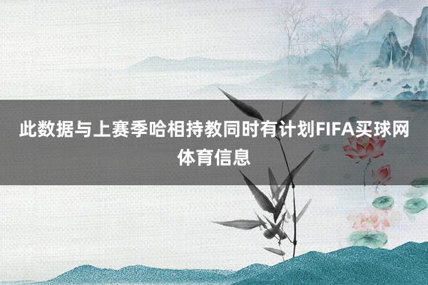 此数据与上赛季哈相持教同时有计划FIFA买球网体育信息