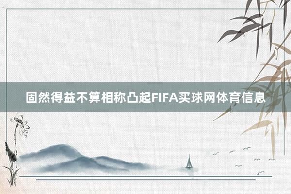 固然得益不算相称凸起FIFA买球网体育信息