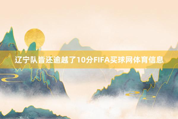 辽宁队皆还逾越了10分FIFA买球网体育信息