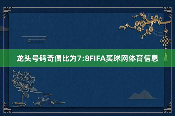 龙头号码奇偶比为7:8FIFA买球网体育信息