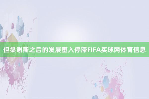 但桑谢斯之后的发展堕入停滞FIFA买球网体育信息