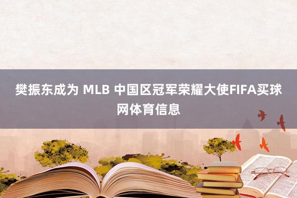 樊振东成为 MLB 中国区冠军荣耀大使FIFA买球网体育信息