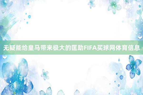 无疑能给皇马带来极大的匡助FIFA买球网体育信息