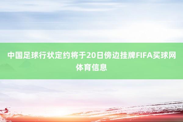 中国足球行状定约将于20日傍边挂牌FIFA买球网体育信息