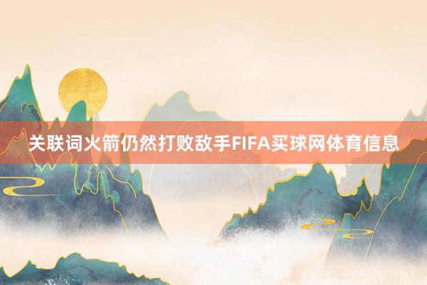 关联词火箭仍然打败敌手FIFA买球网体育信息