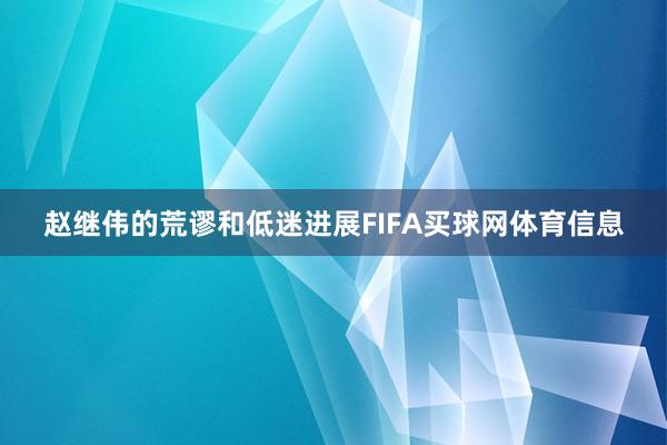 赵继伟的荒谬和低迷进展FIFA买球网体育信息