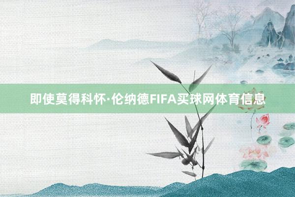 即使莫得科怀·伦纳德FIFA买球网体育信息
