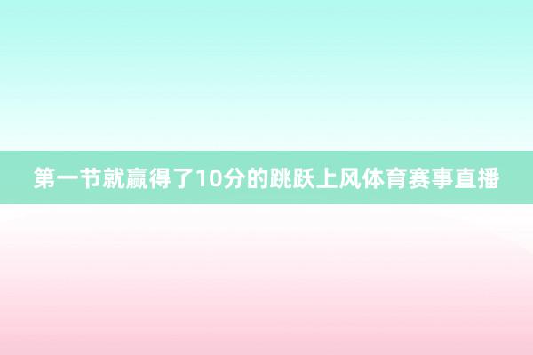 第一节就赢得了10分的跳跃上风体育赛事直播