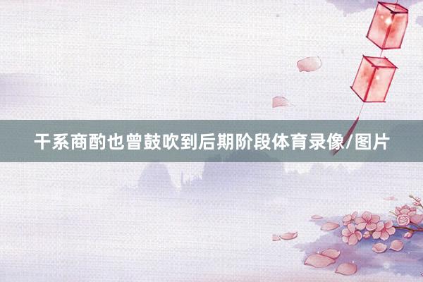 干系商酌也曾鼓吹到后期阶段体育录像/图片
