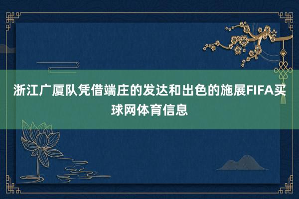 浙江广厦队凭借端庄的发达和出色的施展FIFA买球网体育信息