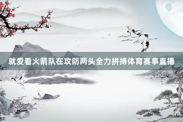 就爱看火箭队在攻防两头全力拼搏体育赛事直播