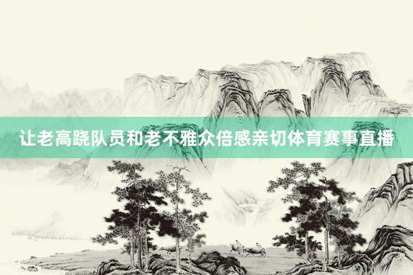 让老高跷队员和老不雅众倍感亲切体育赛事直播