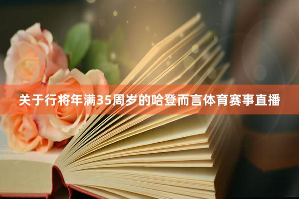 关于行将年满35周岁的哈登而言体育赛事直播
