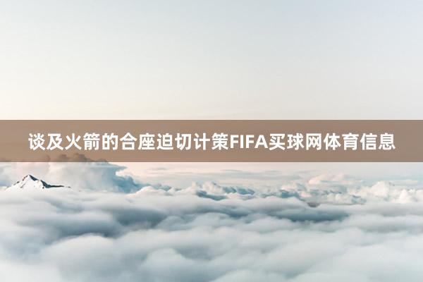 谈及火箭的合座迫切计策FIFA买球网体育信息