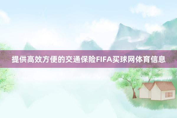 提供高效方便的交通保险FIFA买球网体育信息