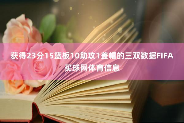 获得23分15篮板10助攻1盖帽的三双数据FIFA买球网体育信息