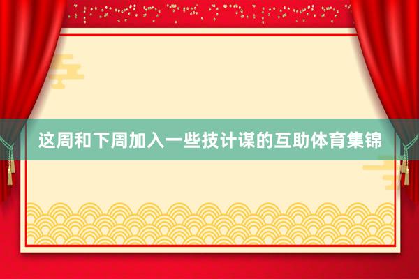 这周和下周加入一些技计谋的互助体育集锦