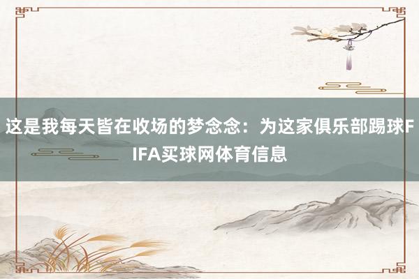 这是我每天皆在收场的梦念念：为这家俱乐部踢球FIFA买球网体育信息