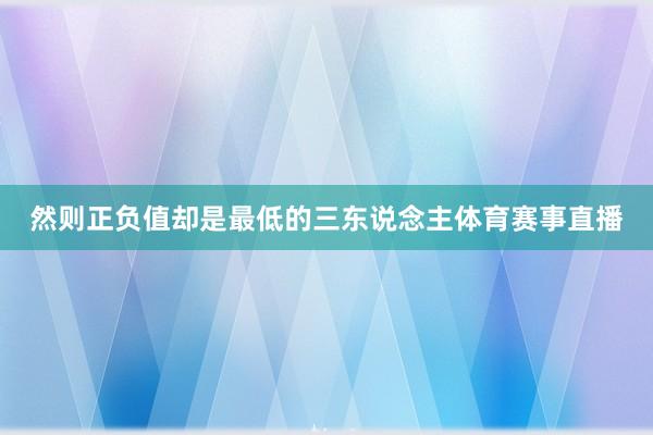 然则正负值却是最低的三东说念主体育赛事直播
