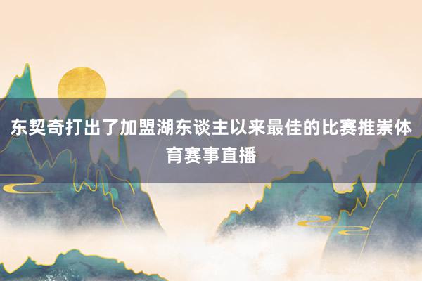 东契奇打出了加盟湖东谈主以来最佳的比赛推崇体育赛事直播