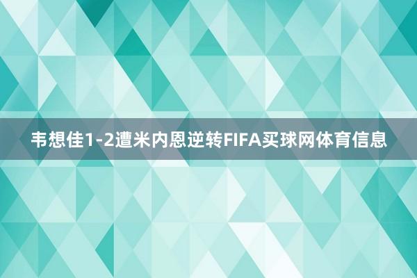 韦想佳1-2遭米内恩逆转FIFA买球网体育信息