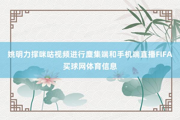 姚明力撑咪咕视频进行麇集端和手机端直播FIFA买球网体育信息