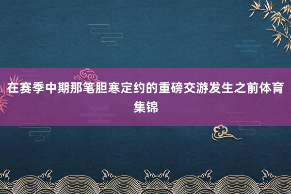在赛季中期那笔胆寒定约的重磅交游发生之前体育集锦