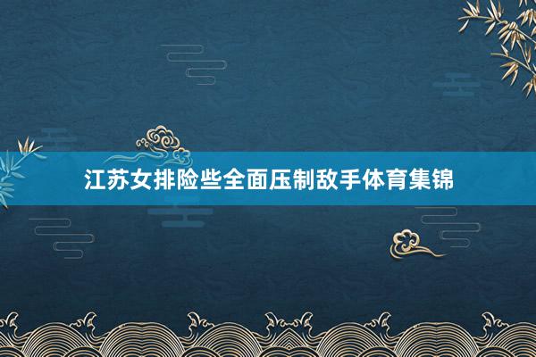 江苏女排险些全面压制敌手体育集锦