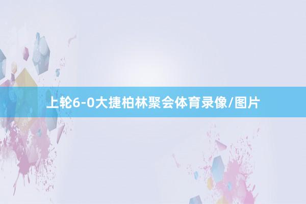 上轮6-0大捷柏林聚会体育录像/图片