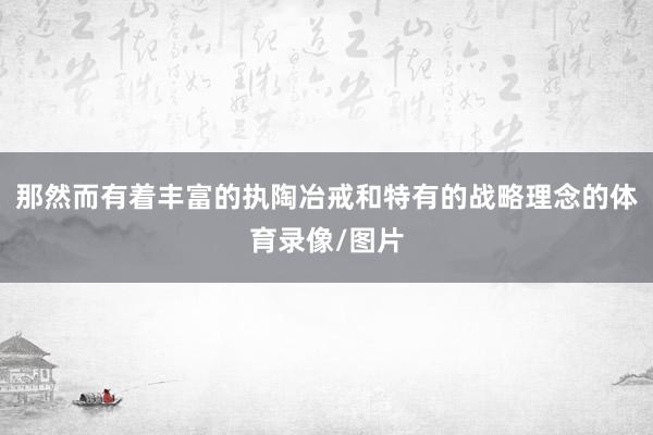 那然而有着丰富的执陶冶戒和特有的战略理念的体育录像/图片
