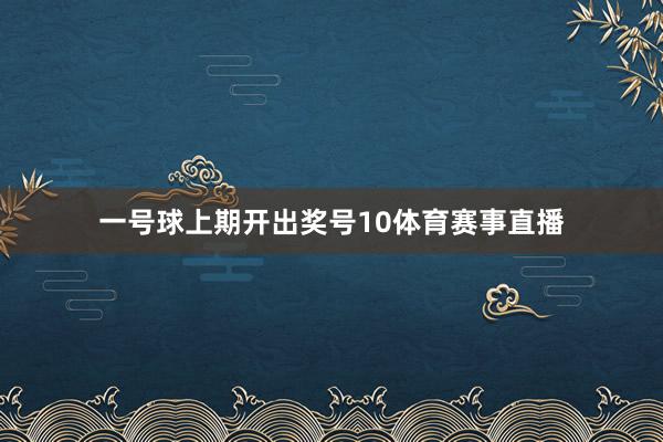 一号球上期开出奖号10体育赛事直播