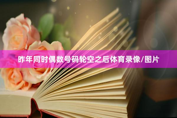 昨年同时偶数号码轮空之后体育录像/图片