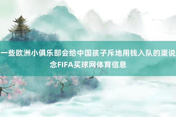 一些欧洲小俱乐部会给中国孩子斥地用钱入队的渠说念FIFA买球网体育信息