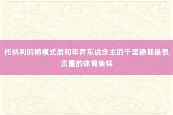 托纳利的精模式质和年青东说念主的千里稳都是很贵重的体育集锦