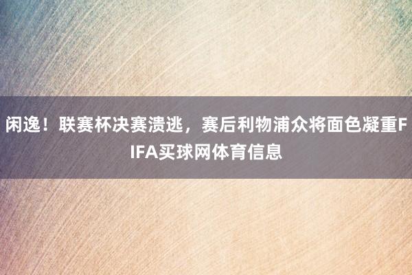 闲逸！联赛杯决赛溃逃，赛后利物浦众将面色凝重FIFA买球网体育信息