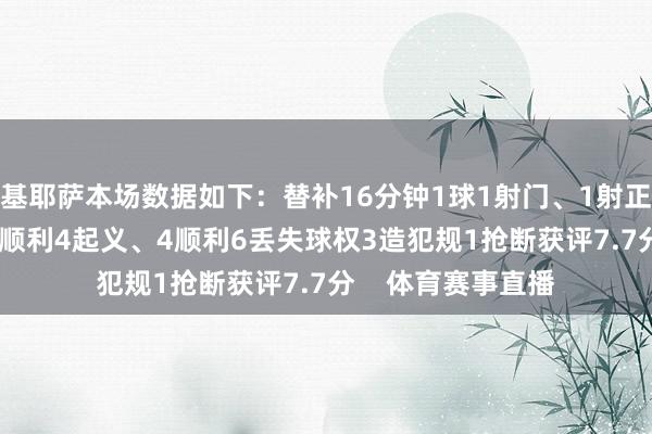 基耶萨本场数据如下：替补16分钟1球1射门、1射正17触球7传球、4顺利4起义、4顺利6丢失球权3造犯规1抢断获评7.7分    体育赛事直播