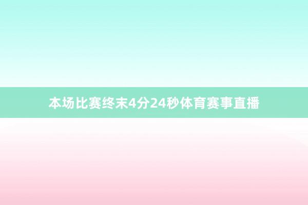 本场比赛终末4分24秒体育赛事直播