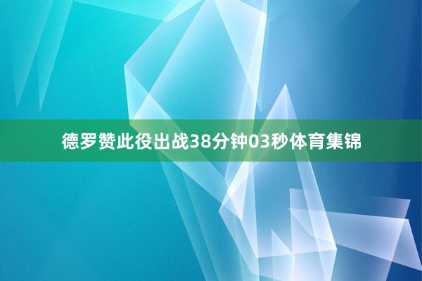德罗赞此役出战38分钟03秒体育集锦