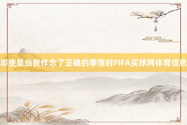 即使是当我作念了正确的事情时FIFA买球网体育信息