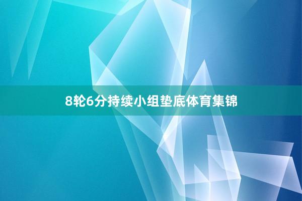 8轮6分持续小组垫底体育集锦