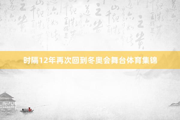 时隔12年再次回到冬奥会舞台体育集锦