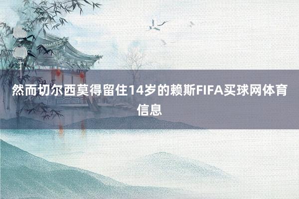 然而切尔西莫得留住14岁的赖斯FIFA买球网体育信息