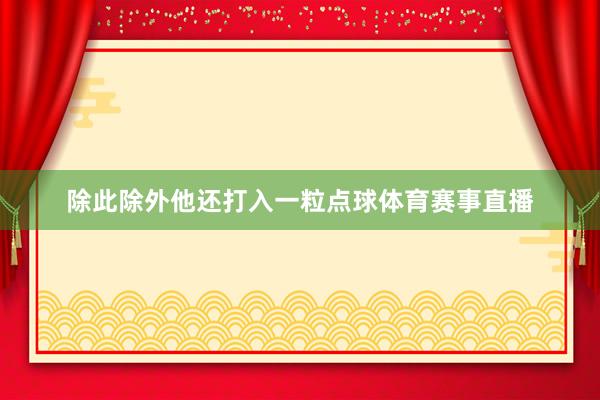 除此除外他还打入一粒点球体育赛事直播