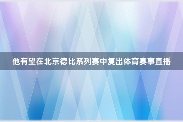 他有望在北京德比系列赛中复出体育赛事直播