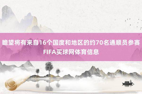 瞻望将有来自16个国度和地区的约70名通顺员参赛FIFA买球网体育信息