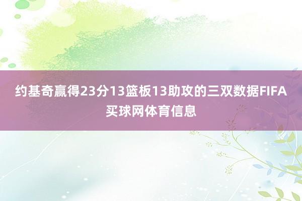 约基奇赢得23分13篮板13助攻的三双数据FIFA买球网体育信息