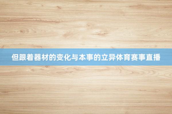 但跟着器材的变化与本事的立异体育赛事直播