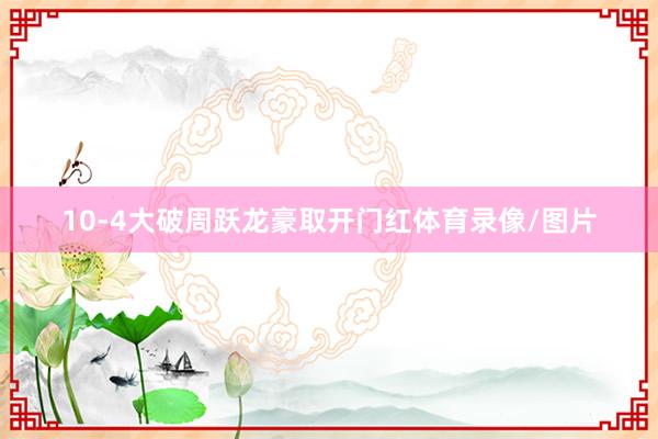 10-4大破周跃龙豪取开门红体育录像/图片