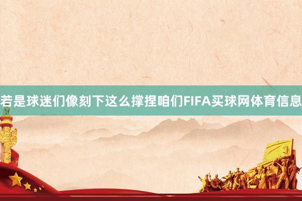 若是球迷们像刻下这么撑捏咱们FIFA买球网体育信息