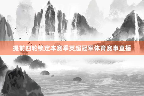 提前四轮锁定本赛季英超冠军体育赛事直播